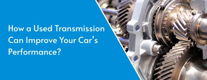 How a Used Transmission Can Improve Your Car’s Performance?